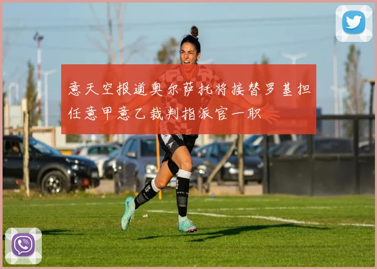 意天空报道奥尔萨托将接替罗基担任意甲意乙裁判指派官一职