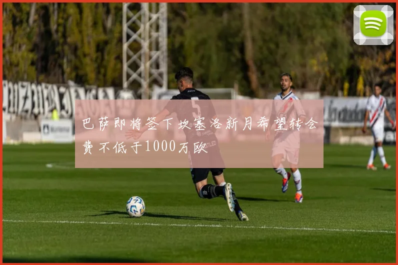 巴萨即将签下坎塞洛新月希望转会费不低于1000万欧