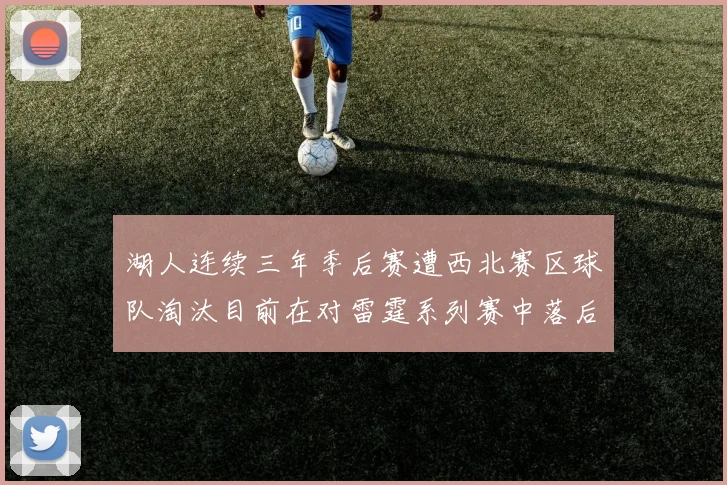 湖人连续三年季后赛遭西北赛区球队淘汰目前在对雷霆系列赛中落后0-3