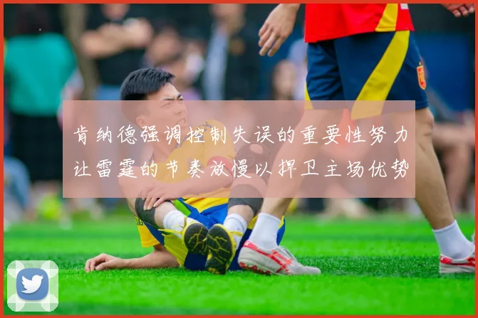 肯纳德强调控制失误的重要性努力让雷霆的节奏放慢以捍卫主场优势