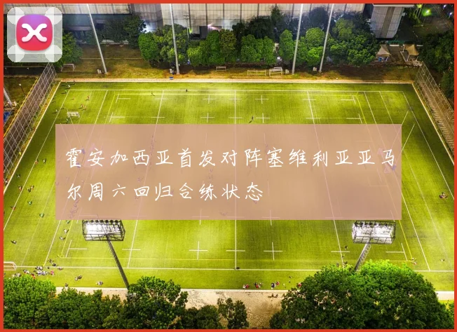 霍安加西亚首发对阵塞维利亚亚马尔周六回归合练状态