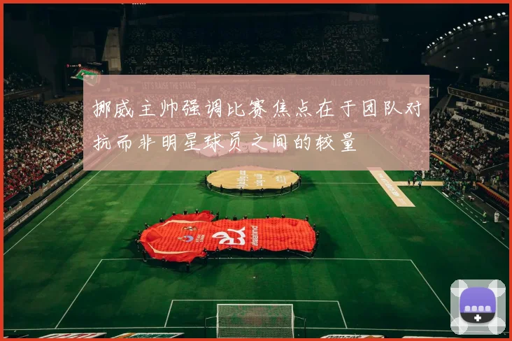 挪威主帅强调比赛焦点在于团队对抗而非明星球员之间的较量