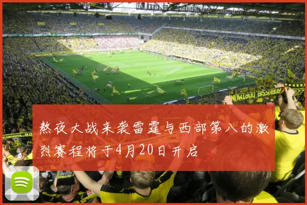 熬夜大战来袭雷霆与西部第八的激烈赛程将于4月20日开启