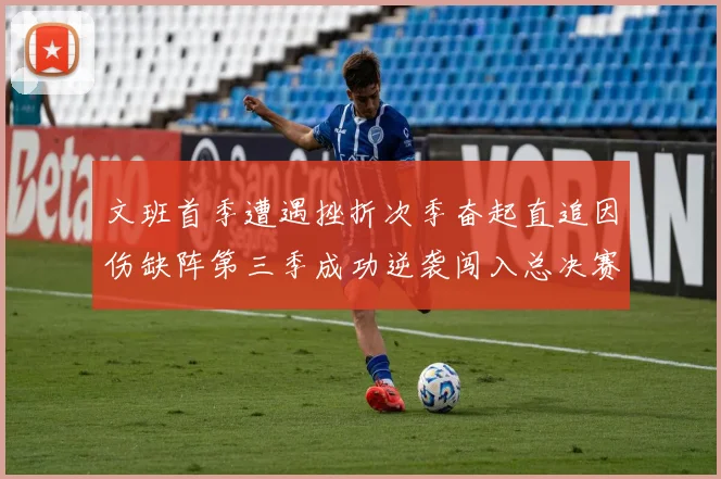 文班首季遭遇挫折次季奋起直追因伤缺阵第三季成功逆袭闯入总决赛