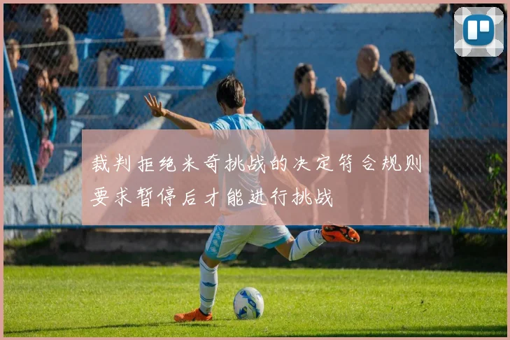 裁判拒绝米奇挑战的决定符合规则要求暂停后才能进行挑战
